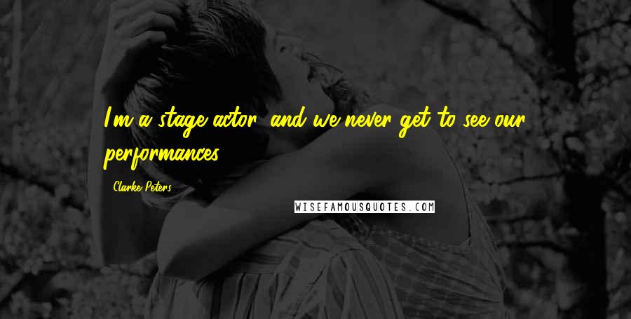 Clarke Peters Quotes: I'm a stage actor, and we never get to see our performances.