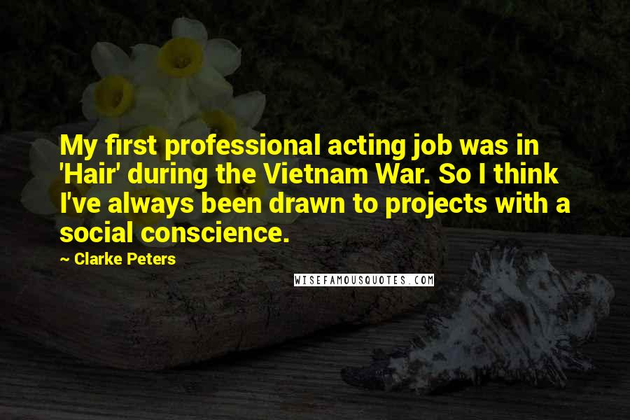 Clarke Peters Quotes: My first professional acting job was in 'Hair' during the Vietnam War. So I think I've always been drawn to projects with a social conscience.