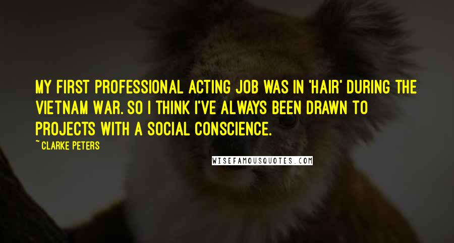 Clarke Peters Quotes: My first professional acting job was in 'Hair' during the Vietnam War. So I think I've always been drawn to projects with a social conscience.