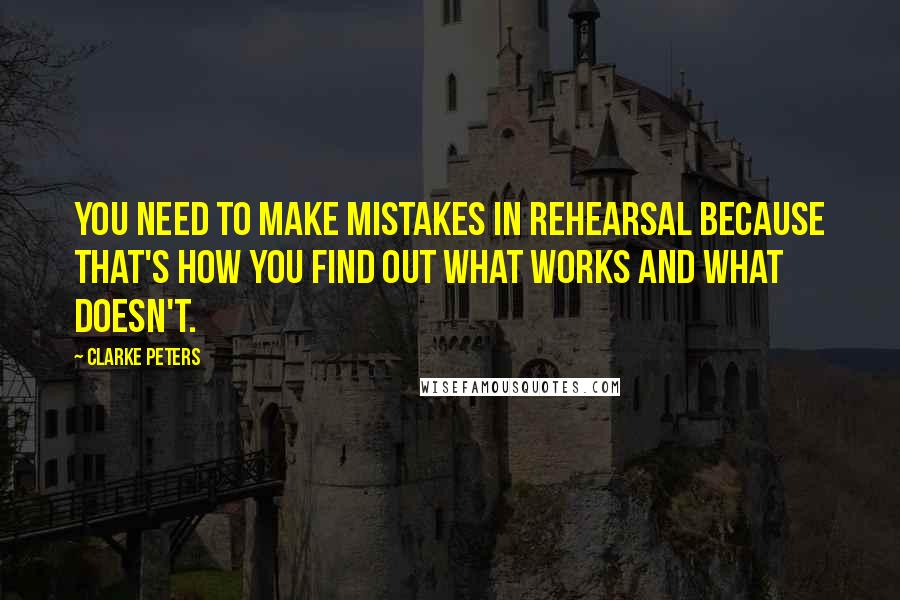 Clarke Peters Quotes: You need to make mistakes in rehearsal because that's how you find out what works and what doesn't.