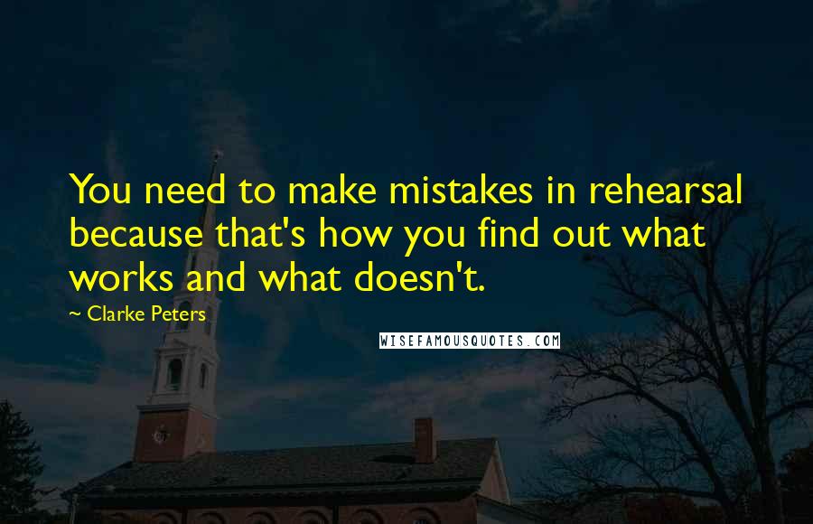 Clarke Peters Quotes: You need to make mistakes in rehearsal because that's how you find out what works and what doesn't.