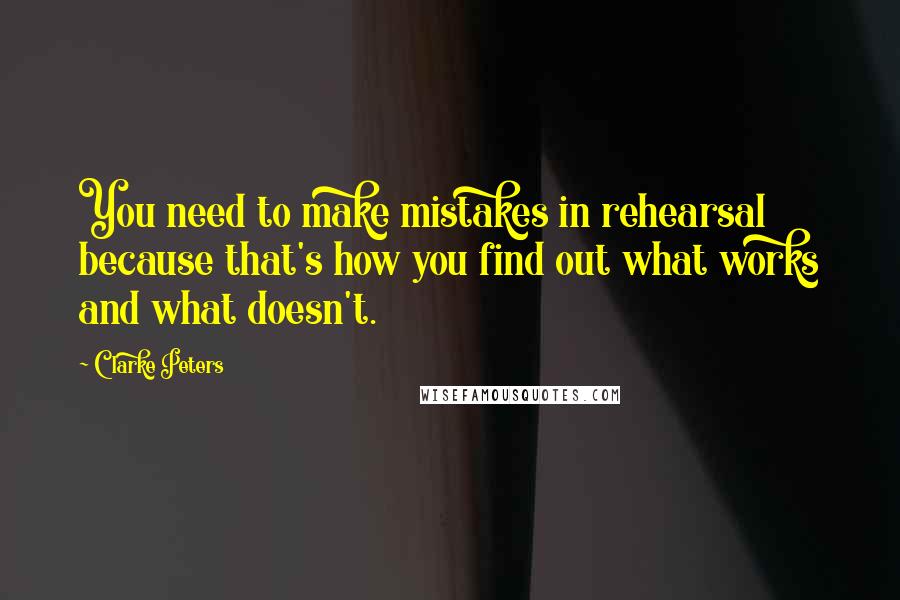 Clarke Peters Quotes: You need to make mistakes in rehearsal because that's how you find out what works and what doesn't.
