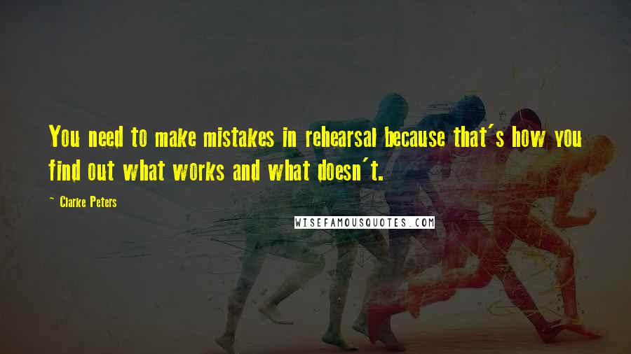 Clarke Peters Quotes: You need to make mistakes in rehearsal because that's how you find out what works and what doesn't.