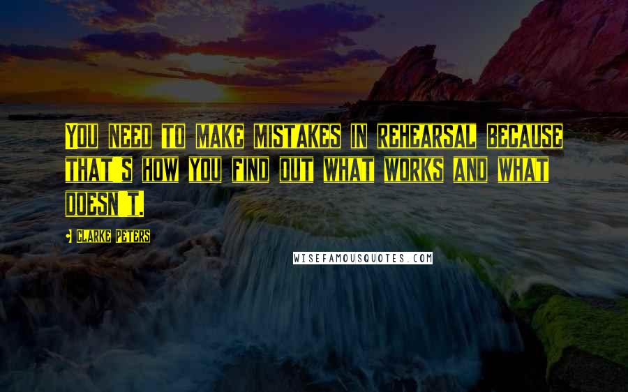 Clarke Peters Quotes: You need to make mistakes in rehearsal because that's how you find out what works and what doesn't.