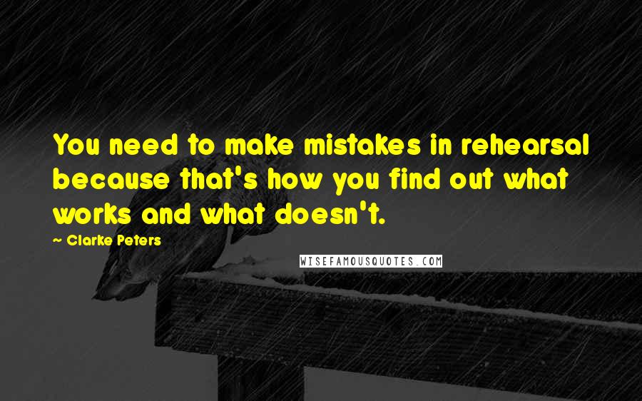 Clarke Peters Quotes: You need to make mistakes in rehearsal because that's how you find out what works and what doesn't.