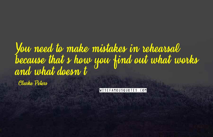 Clarke Peters Quotes: You need to make mistakes in rehearsal because that's how you find out what works and what doesn't.