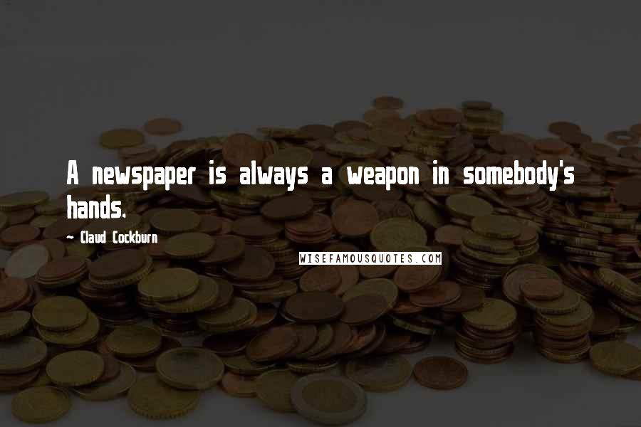 Claud Cockburn Quotes: A newspaper is always a weapon in somebody's hands.