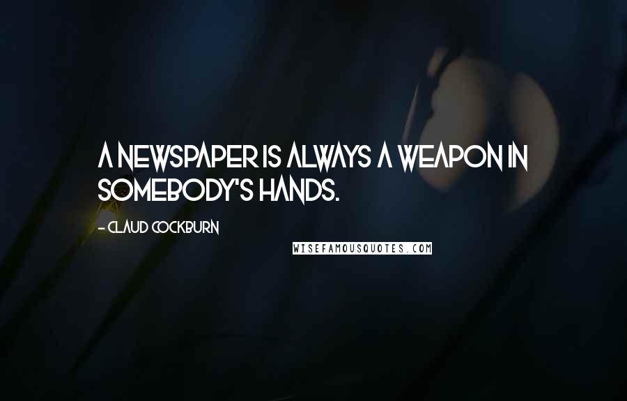 Claud Cockburn Quotes: A newspaper is always a weapon in somebody's hands.