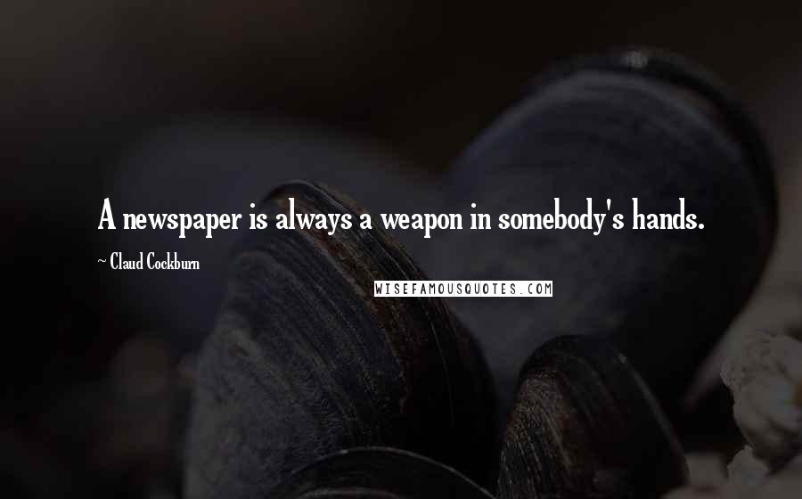 Claud Cockburn Quotes: A newspaper is always a weapon in somebody's hands.