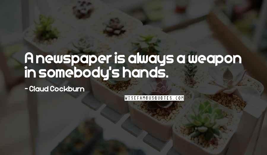 Claud Cockburn Quotes: A newspaper is always a weapon in somebody's hands.