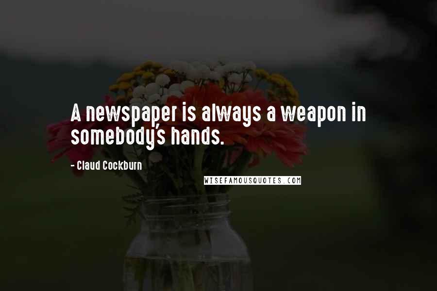 Claud Cockburn Quotes: A newspaper is always a weapon in somebody's hands.