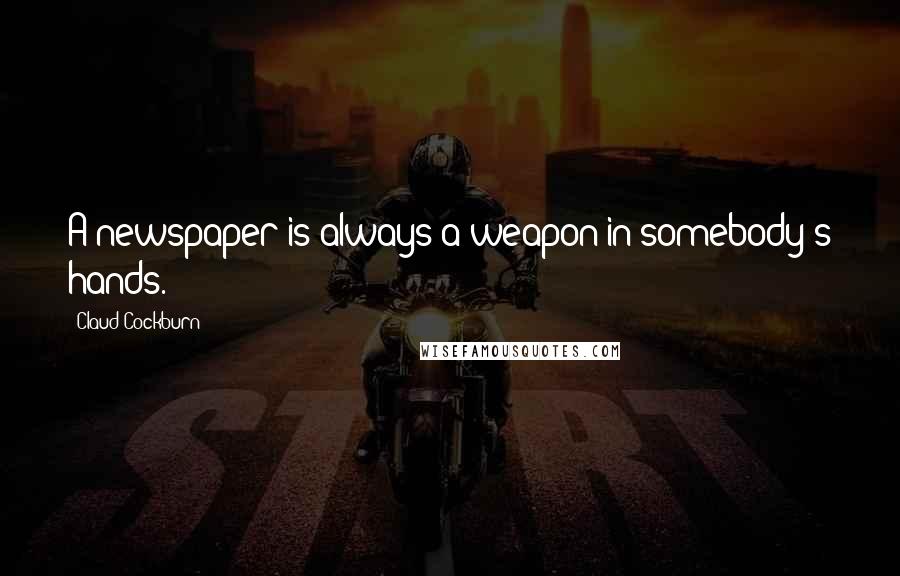 Claud Cockburn Quotes: A newspaper is always a weapon in somebody's hands.