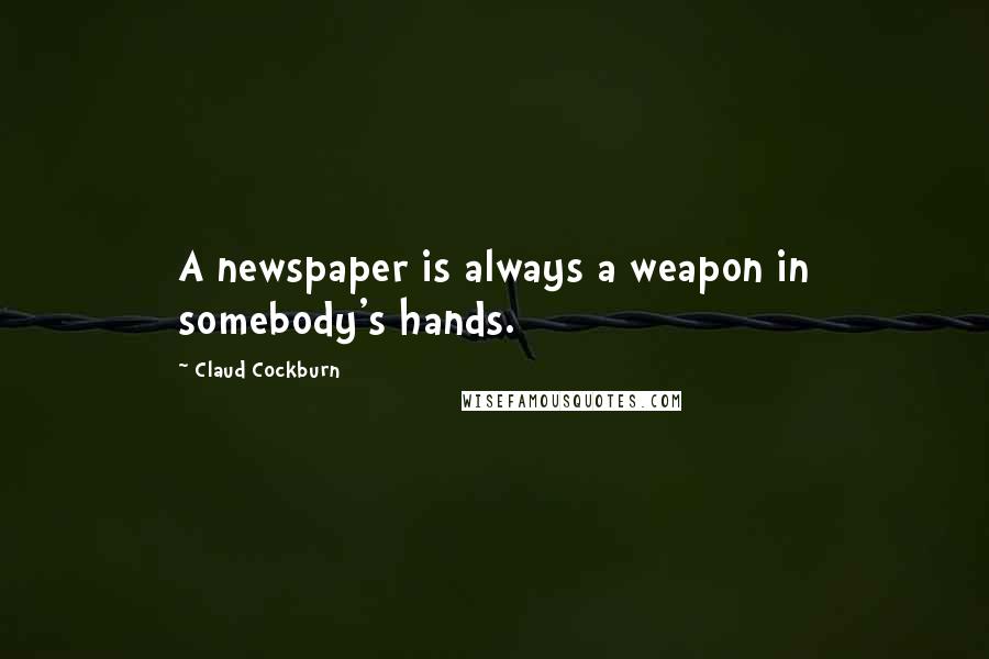 Claud Cockburn Quotes: A newspaper is always a weapon in somebody's hands.