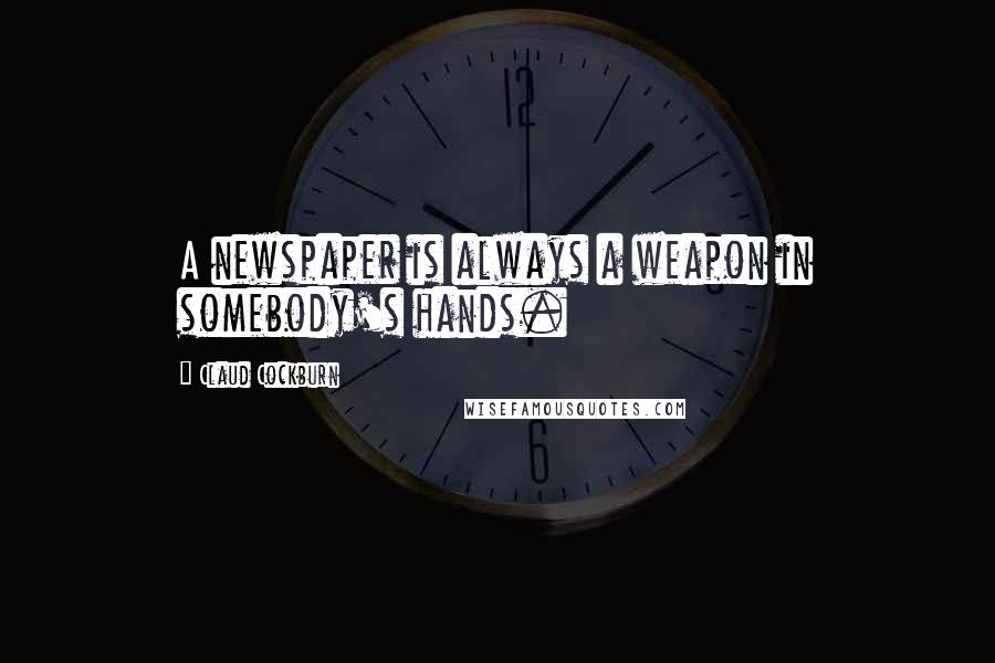 Claud Cockburn Quotes: A newspaper is always a weapon in somebody's hands.