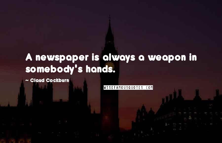 Claud Cockburn Quotes: A newspaper is always a weapon in somebody's hands.