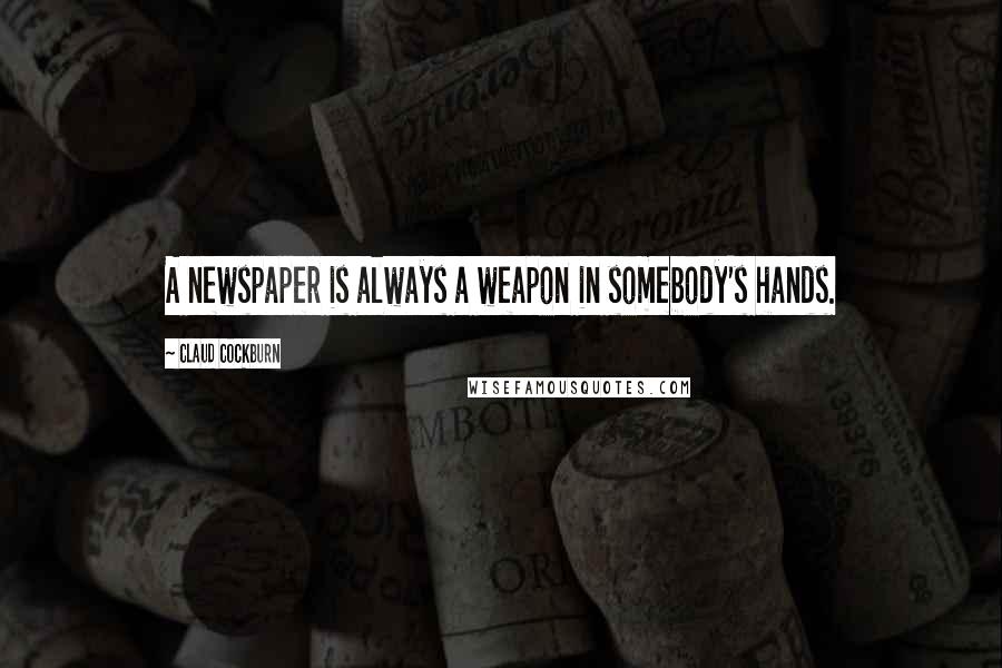 Claud Cockburn Quotes: A newspaper is always a weapon in somebody's hands.