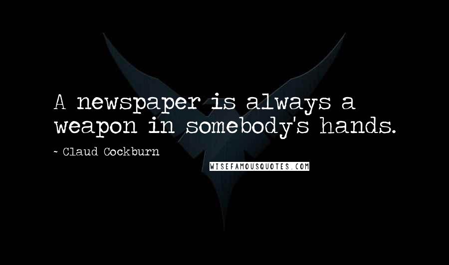 Claud Cockburn Quotes: A newspaper is always a weapon in somebody's hands.
