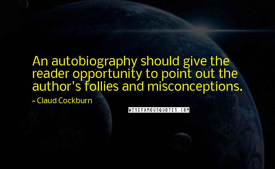 Claud Cockburn Quotes: An autobiography should give the reader opportunity to point out the author's follies and misconceptions.