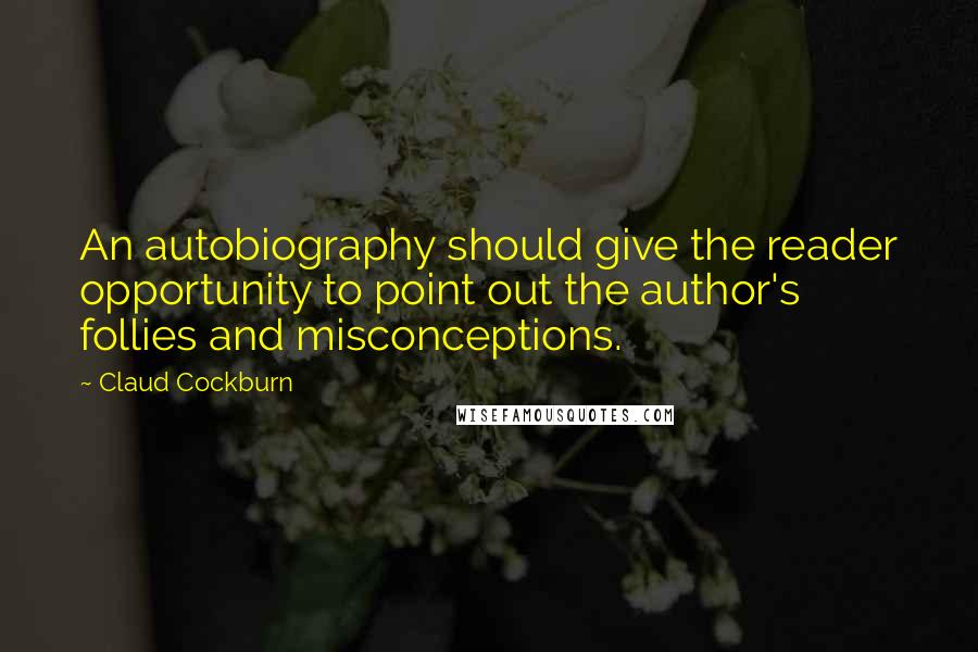 Claud Cockburn Quotes: An autobiography should give the reader opportunity to point out the author's follies and misconceptions.