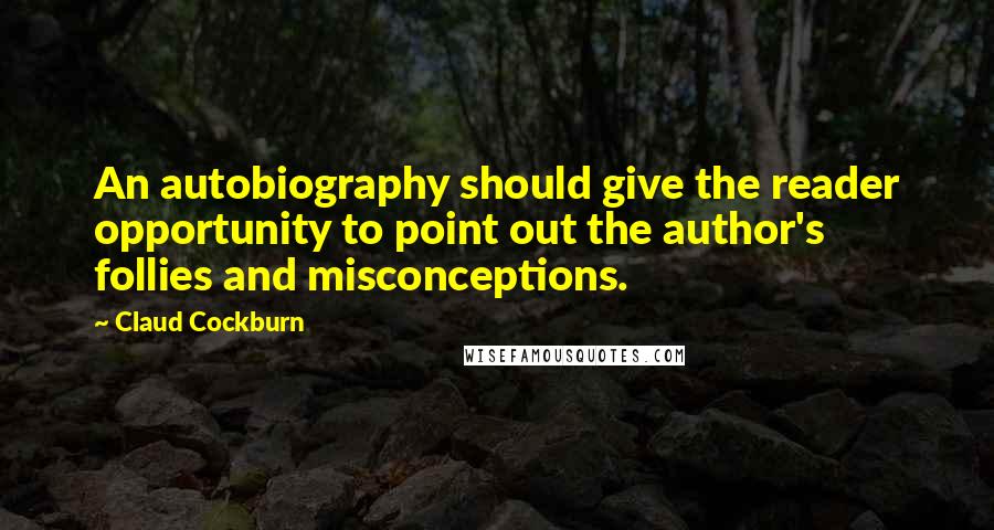 Claud Cockburn Quotes: An autobiography should give the reader opportunity to point out the author's follies and misconceptions.
