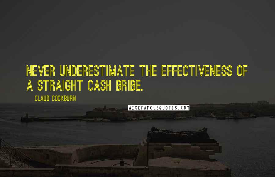 Claud Cockburn Quotes: Never underestimate the effectiveness of a straight cash bribe.