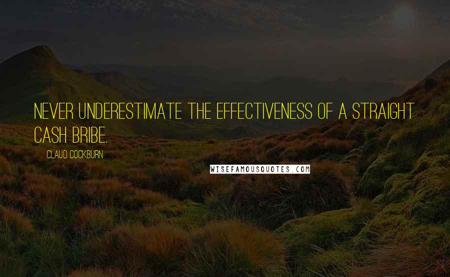 Claud Cockburn Quotes: Never underestimate the effectiveness of a straight cash bribe.
