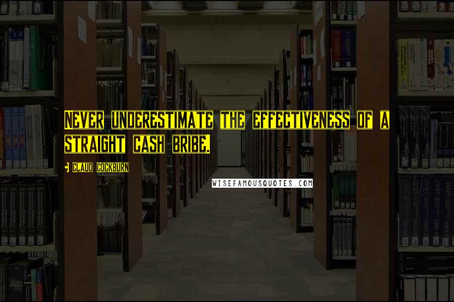 Claud Cockburn Quotes: Never underestimate the effectiveness of a straight cash bribe.