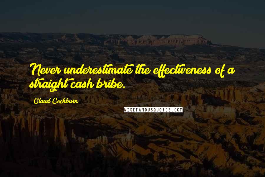Claud Cockburn Quotes: Never underestimate the effectiveness of a straight cash bribe.