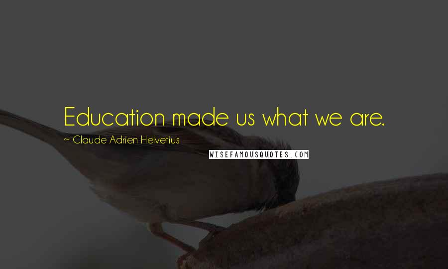 Claude Adrien Helvetius Quotes: Education made us what we are.