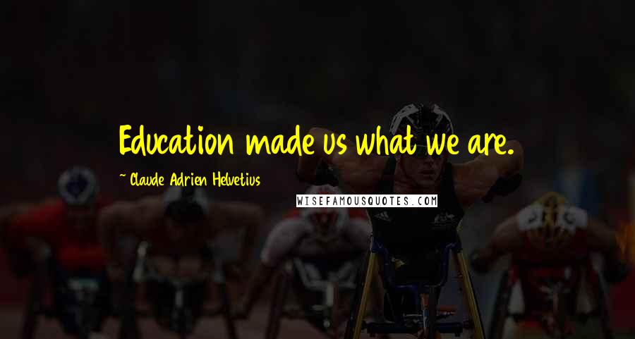 Claude Adrien Helvetius Quotes: Education made us what we are.