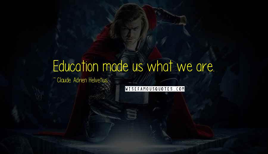Claude Adrien Helvetius Quotes: Education made us what we are.