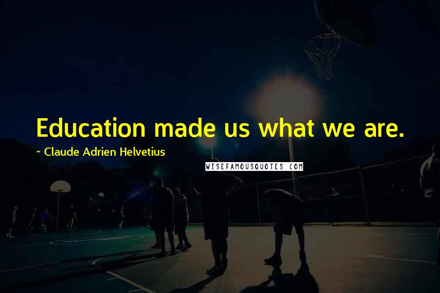 Claude Adrien Helvetius Quotes: Education made us what we are.