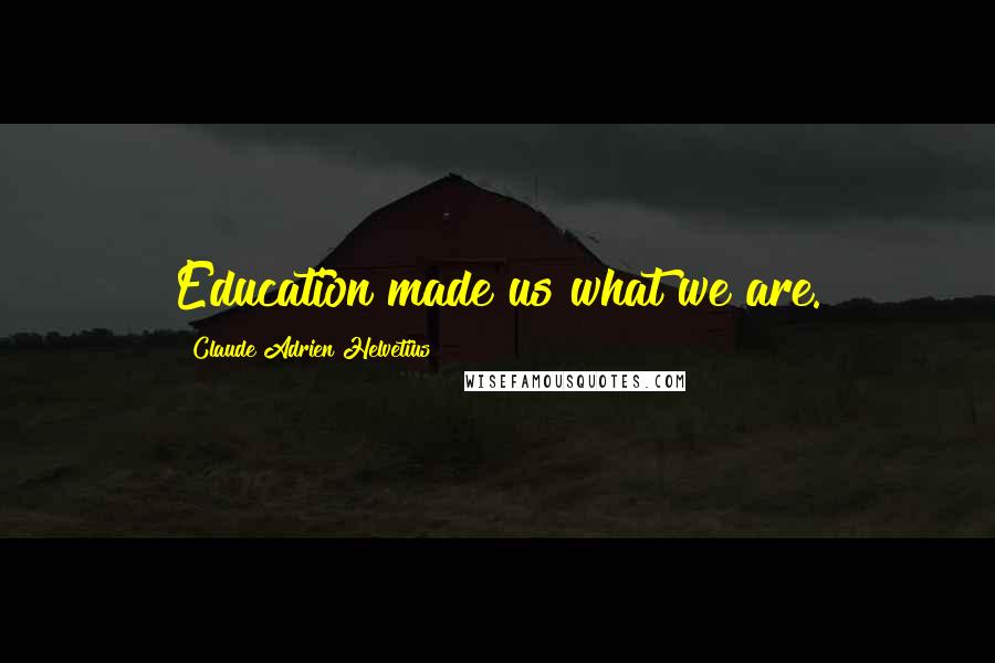 Claude Adrien Helvetius Quotes: Education made us what we are.