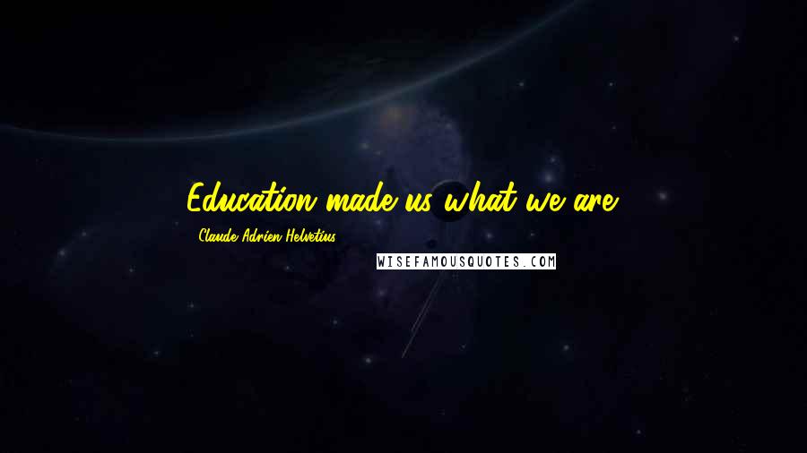 Claude Adrien Helvetius Quotes: Education made us what we are.