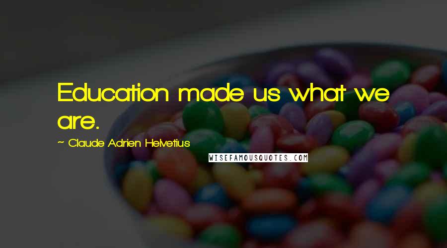 Claude Adrien Helvetius Quotes: Education made us what we are.