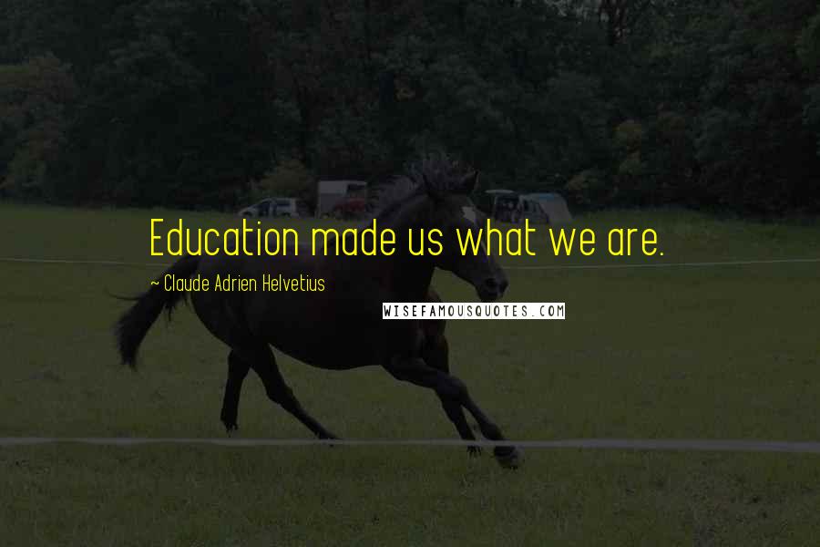 Claude Adrien Helvetius Quotes: Education made us what we are.