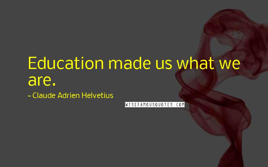 Claude Adrien Helvetius Quotes: Education made us what we are.