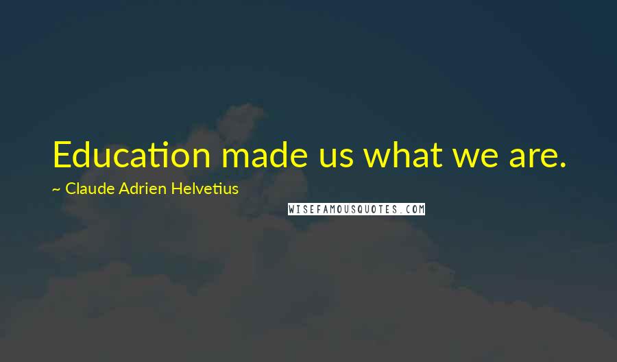 Claude Adrien Helvetius Quotes: Education made us what we are.