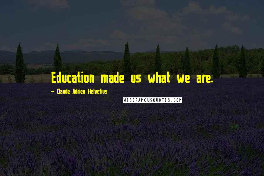 Claude Adrien Helvetius Quotes: Education made us what we are.