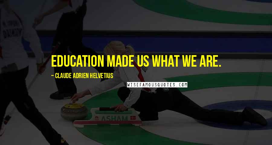 Claude Adrien Helvetius Quotes: Education made us what we are.