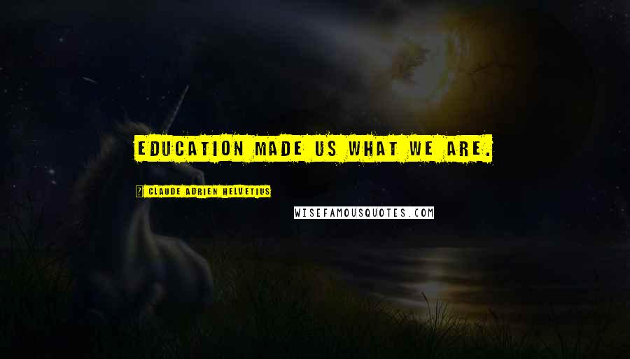 Claude Adrien Helvetius Quotes: Education made us what we are.