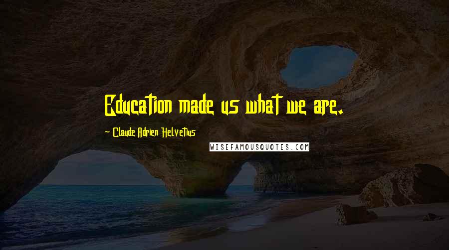 Claude Adrien Helvetius Quotes: Education made us what we are.