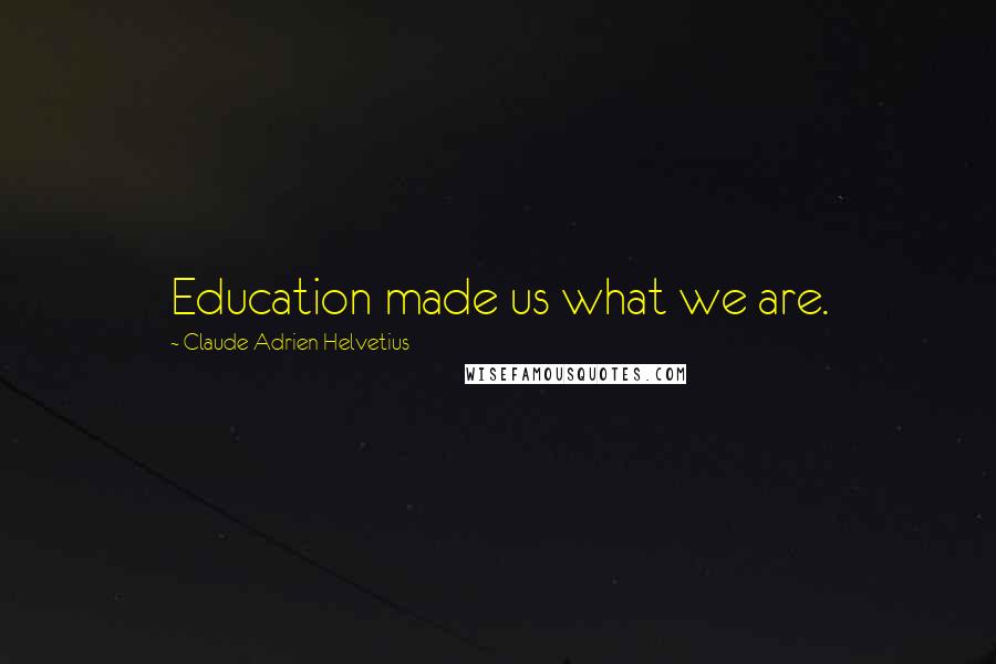 Claude Adrien Helvetius Quotes: Education made us what we are.