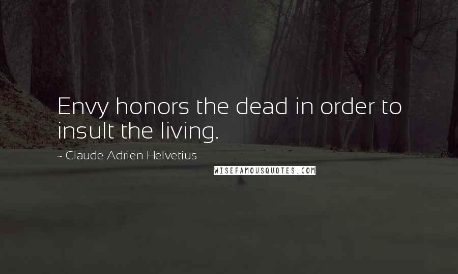 Claude Adrien Helvetius Quotes: Envy honors the dead in order to insult the living.