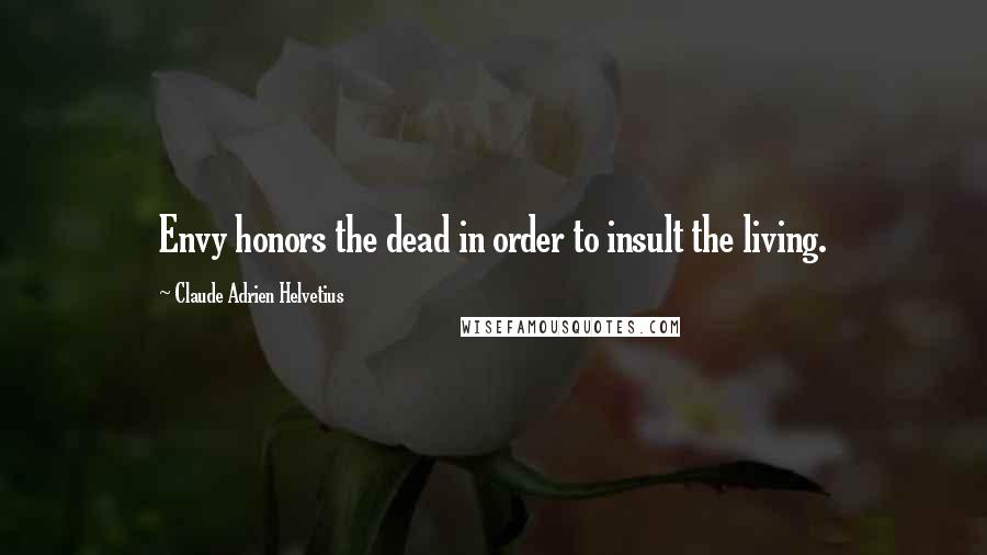 Claude Adrien Helvetius Quotes: Envy honors the dead in order to insult the living.