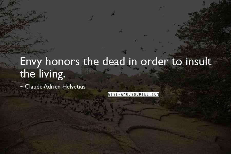 Claude Adrien Helvetius Quotes: Envy honors the dead in order to insult the living.