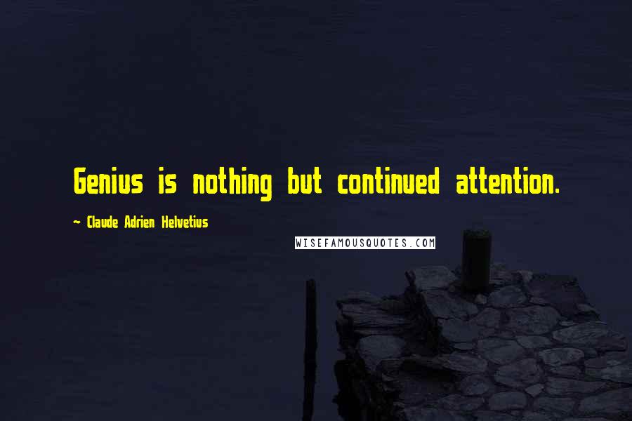 Claude Adrien Helvetius Quotes: Genius is nothing but continued attention.