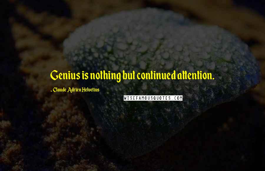 Claude Adrien Helvetius Quotes: Genius is nothing but continued attention.