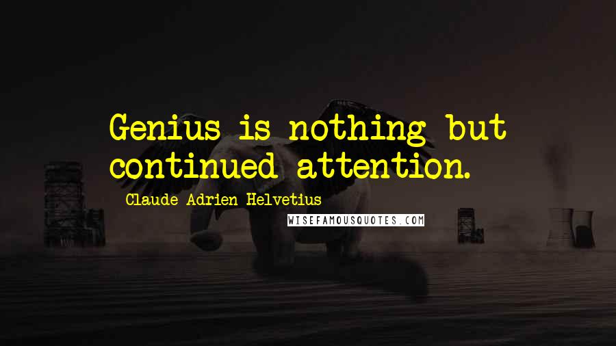 Claude Adrien Helvetius Quotes: Genius is nothing but continued attention.