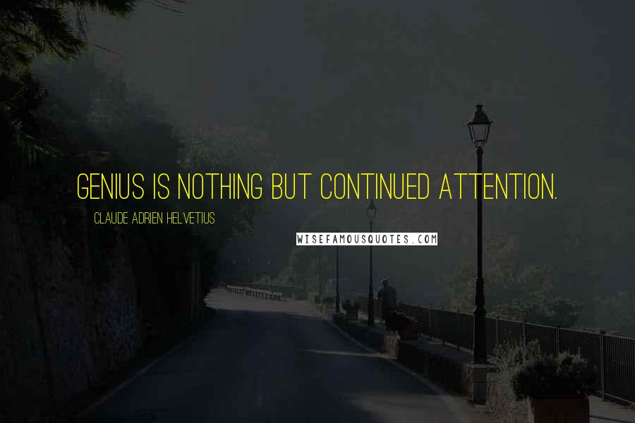 Claude Adrien Helvetius Quotes: Genius is nothing but continued attention.